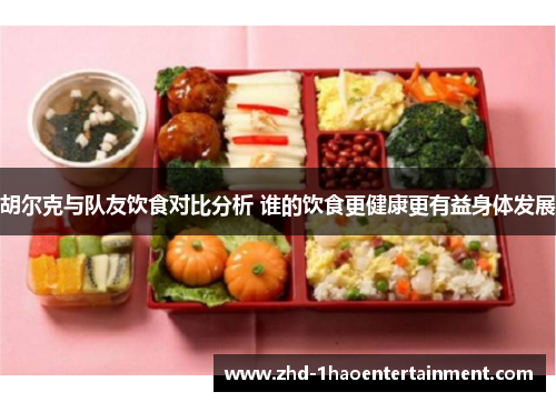 胡尔克与队友饮食对比分析 谁的饮食更健康更有益身体发展