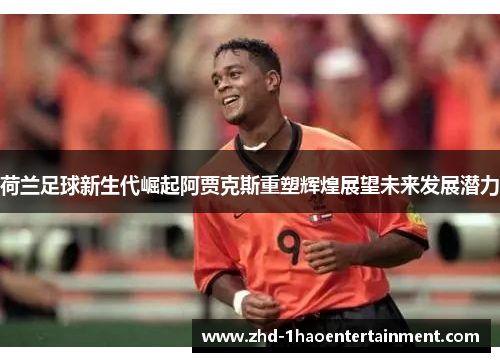 荷兰足球新生代崛起阿贾克斯重塑辉煌展望未来发展潜力