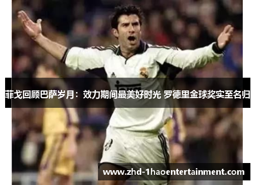 菲戈回顾巴萨岁月：效力期间最美好时光 罗德里金球奖实至名归