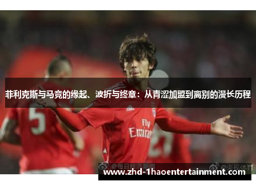 菲利克斯与马竞的缘起、波折与终章：从青涩加盟到离别的漫长历程