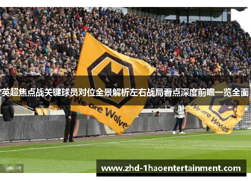 英超焦点战关键球员对位全景解析左右战局看点深度前瞻一览全面