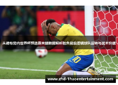 从德布劳内世界杯预选赛关键数据解析胜负背后逻辑球队运转与战术价值