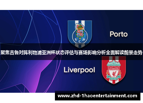 聚焦吉鲁对阵利物浦亚洲杯状态评估与赛场影响分析全面解读前景走势