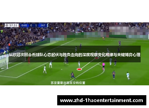 从欧冠次回合看球队心态起伏与胜负走向的深度观察变化规律与关键博弈心理