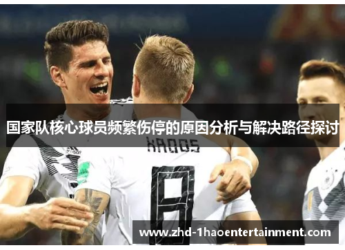 国家队核心球员频繁伤停的原因分析与解决路径探讨