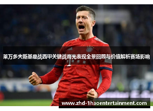 莱万多夫斯基鏖战西甲关键战高光表现全景回顾与价值解析赛场影响