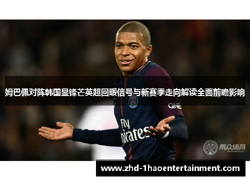 姆巴佩对阵韩国显锋芒英超回暖信号与新赛季走向解读全面前瞻影响 姆巴佩对阵韩国显锋芒英超回暖信号与新赛季走向解读全面前瞻影响