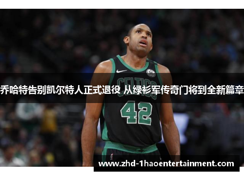 乔哈特告别凯尔特人正式退役 从绿衫军传奇门将到全新篇章