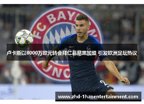 卢卡斯以8000万欧元转会拜仁慕尼黑加盟 引发欧洲足坛热议 卢卡斯以8000万欧元转会拜仁慕尼黑加盟 引发欧洲足坛热议