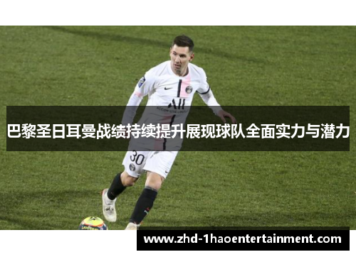 巴黎圣日耳曼战绩持续提升展现球队全面实力与潜力 巴黎圣日耳曼战绩持续提升展现球队全面实力与潜力