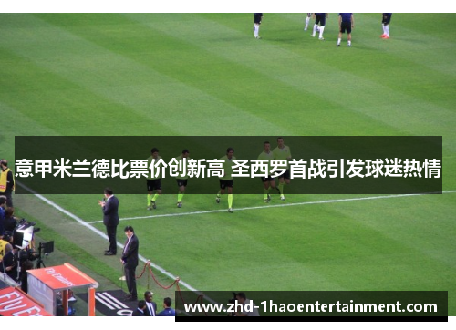 意甲米兰德比票价创新高 圣西罗首战引发球迷热情