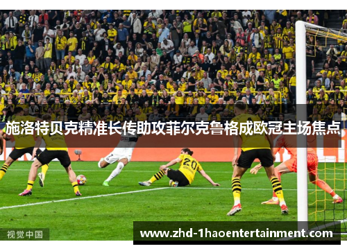 施洛特贝克精准长传助攻菲尔克鲁格成欧冠主场焦点 施洛特贝克精准长传助攻菲尔克鲁格成欧冠主场焦点
