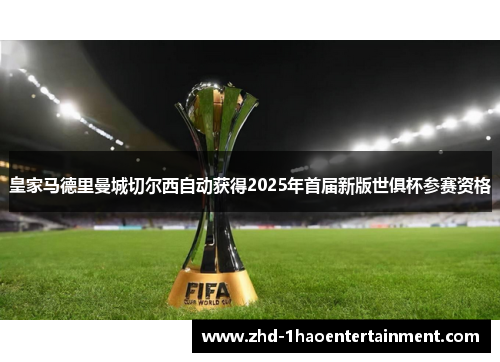 皇家马德里曼城切尔西自动获得2025年首届新版世俱杯参赛资格