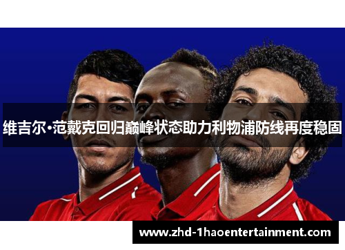 维吉尔·范戴克回归巅峰状态助力利物浦防线再度稳固 维吉尔·范戴克回归巅峰状态助力利物浦防线再度稳固