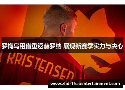罗梅乌租借重返赫罗纳 展现新赛季实力与决心 罗梅乌租借重返赫罗纳 展现新赛季实力与决心