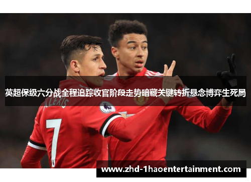 英超保级六分战全程追踪收官阶段走势暗藏关键转折悬念博弈生死局
