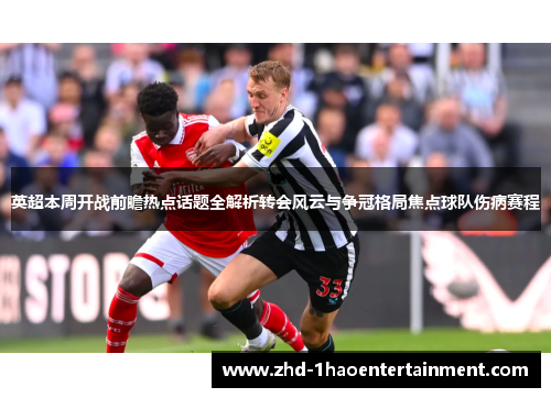 英超本周开战前瞻热点话题全解析转会风云与争冠格局焦点球队伤病赛程 英超本周开战前瞻热点话题全解析转会风云与争冠格局焦点球队伤病赛程