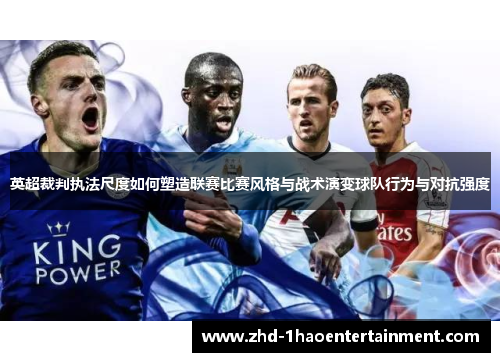 英超裁判执法尺度如何塑造联赛比赛风格与战术演变球队行为与对抗强度 英超裁判执法尺度如何塑造联赛比赛风格与战术演变球队行为与对抗强度