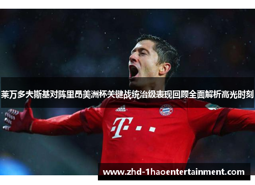 莱万多夫斯基对阵里昂美洲杯关键战统治级表现回顾全面解析高光时刻