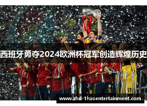 西班牙勇夺2024欧洲杯冠军创造辉煌历史 西班牙勇夺2024欧洲杯冠军创造辉煌历史