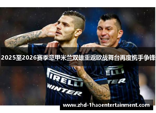 2025至2026赛季意甲米兰双雄重返欧战舞台再度携手争锋