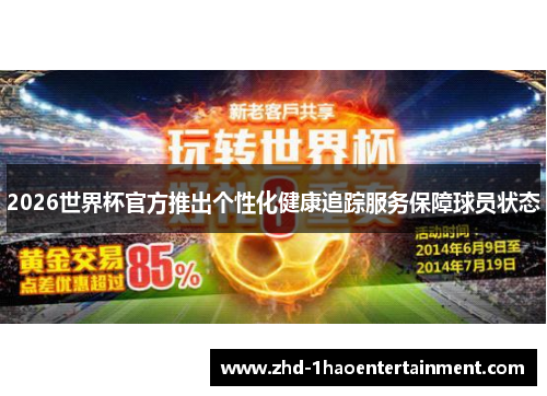 2026世界杯官方推出个性化健康追踪服务保障球员状态 2026世界杯官方推出个性化健康追踪服务保障球员状态