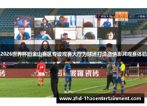 2026世界杯旧金山赛区专设观赛大厅为球迷打造激情澎湃观赛体验 2026世界杯旧金山赛区专设观赛大厅为球迷打造激情澎湃观赛体验
