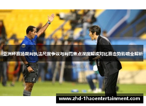 亚洲杯赛场裁判执法尺度争议与判罚焦点深度解读对比赛走势影响全解析