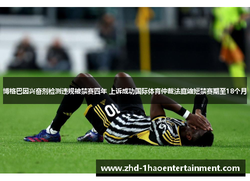 博格巴因兴奋剂检测违规被禁赛四年 上诉成功国际体育仲裁法庭缩短禁赛期至18个月 博格巴因兴奋剂检测违规被禁赛四年 上诉成功国际体育仲裁法庭缩短禁赛期至18个月