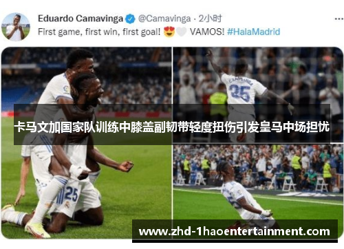 卡马文加国家队训练中膝盖副韧带轻度扭伤引发皇马中场担忧 卡马文加国家队训练中膝盖副韧带轻度扭伤引发皇马中场担忧