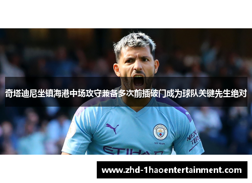 奇塔迪尼坐镇海港中场攻守兼备多次前插破门成为球队关键先生绝对