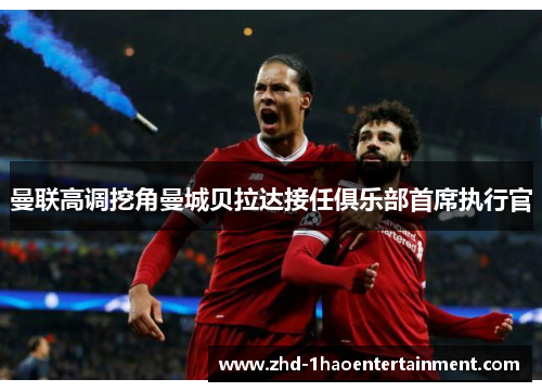 曼联高调挖角曼城贝拉达接任俱乐部首席执行官