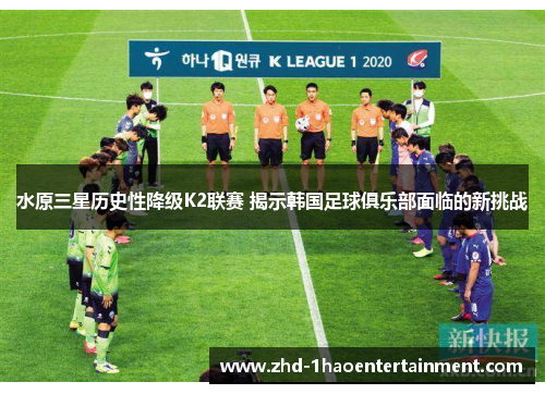 水原三星历史性降级K2联赛 揭示韩国足球俱乐部面临的新挑战