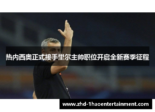 热内西奥正式接手里尔主帅职位开启全新赛季征程
