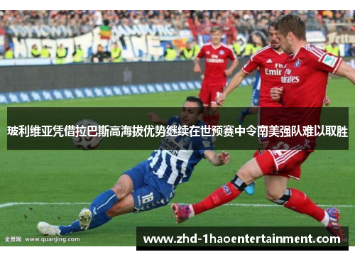 玻利维亚凭借拉巴斯高海拔优势继续在世预赛中令南美强队难以取胜