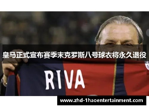 皇马正式宣布赛季末克罗斯八号球衣将永久退役