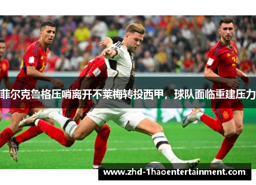 菲尔克鲁格压哨离开不莱梅转投西甲，球队面临重建压力