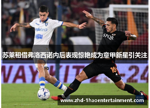 苏莱租借弗洛西诺内后表现惊艳成为意甲新星引关注