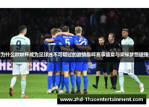 为什么欧联杯成为足球迷不可错过的激情巅峰赛事盛宴与荣耀梦想碰撞