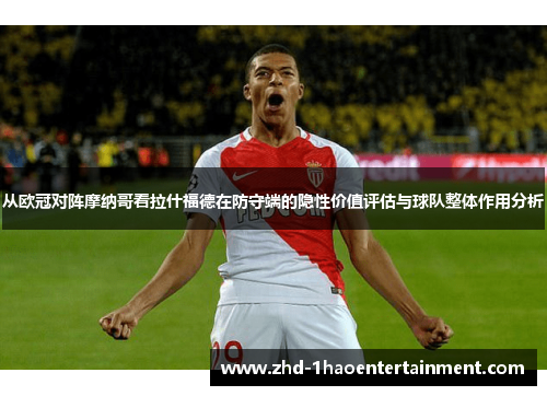 从欧冠对阵摩纳哥看拉什福德在防守端的隐性价值评估与球队整体作用分析