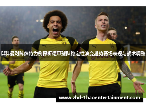 以科曼对阵多特为例探析德甲球队稳定性演变趋势赛场表现与战术调整