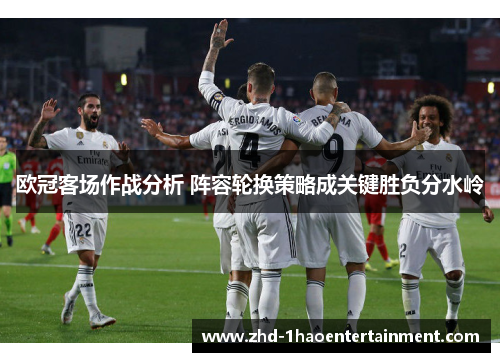 欧冠客场作战分析 阵容轮换策略成关键胜负分水岭