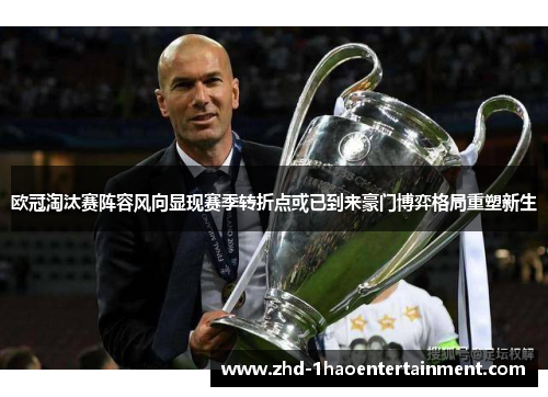 欧冠淘汰赛阵容风向显现赛季转折点或已到来豪门博弈格局重塑新生