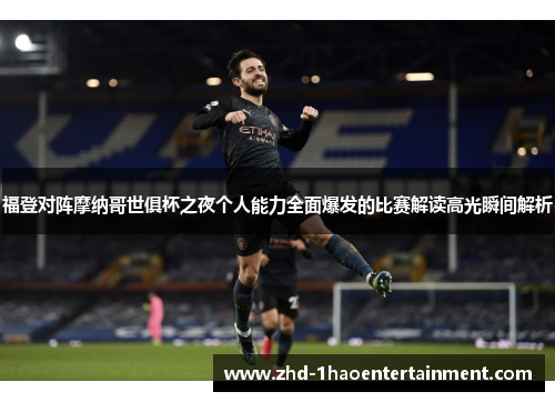 福登对阵摩纳哥世俱杯之夜个人能力全面爆发的比赛解读高光瞬间解析 福登对阵摩纳哥世俱杯之夜个人能力全面爆发的比赛解读高光瞬间解析