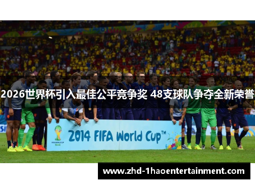 2026世界杯引入最佳公平竞争奖 48支球队争夺全新荣誉 2026世界杯引入最佳公平竞争奖 48支球队争夺全新荣誉