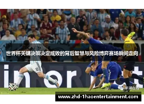 世界杯关键决策决定成败的背后智慧与风险博弈赛场瞬间走向 世界杯关键决策决定成败的背后智慧与风险博弈赛场瞬间走向