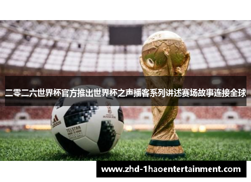 二零二六世界杯官方推出世界杯之声播客系列讲述赛场故事连接全球 二零二六世界杯官方推出世界杯之声播客系列讲述赛场故事连接全球