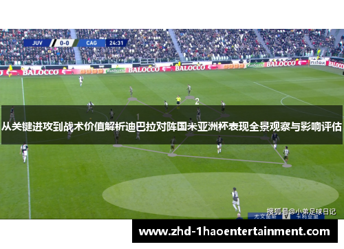 从关键进攻到战术价值解析迪巴拉对阵国米亚洲杯表现全景观察与影响评估