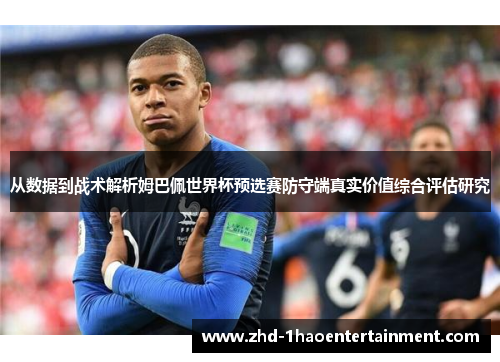 从数据到战术解析姆巴佩世界杯预选赛防守端真实价值综合评估研究 从数据到战术解析姆巴佩世界杯预选赛防守端真实价值综合评估研究