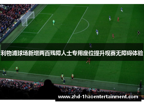 利物浦球场新增两百残障人士专用座位提升观赛无障碍体验